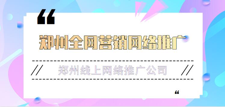 鄭州線上網絡推廣公司(鄭州全網營銷網絡推廣)