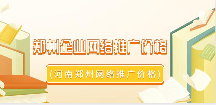 鄭州企業網絡推廣價格(河南鄭州網絡推廣價格)