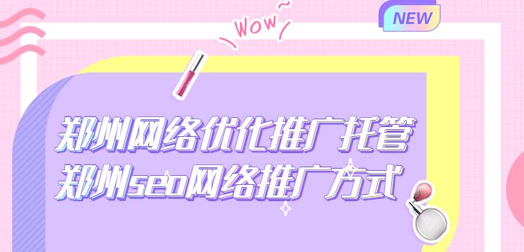 鄭州網絡優化推廣托管(鄭州seo網絡推廣方式)