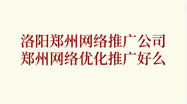 洛陽鄭州網絡推廣公司(鄭州網絡優化推廣好么)