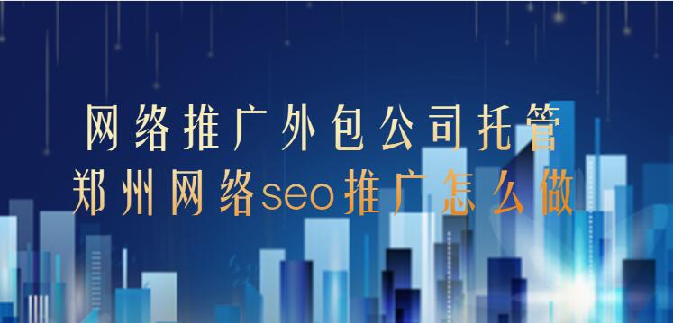 網絡推廣外包公司托管(鄭州網絡seo推廣怎么做)