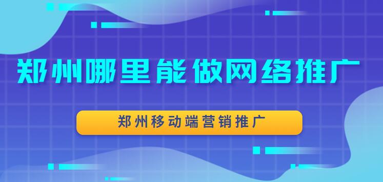 鄭州哪里能做網絡推廣(鄭州移動端營銷推廣)