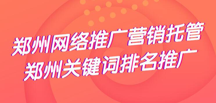 鄭州網絡推廣營銷托管(鄭州關鍵詞排名推廣)