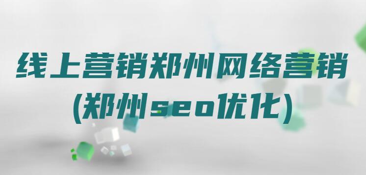 線上營銷鄭州網絡營銷(鄭州seo優化)