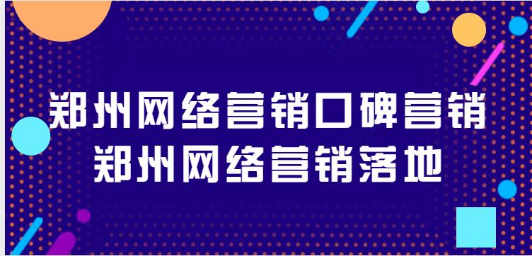 鄭州網絡營銷口碑營銷(鄭州網絡營銷落地)