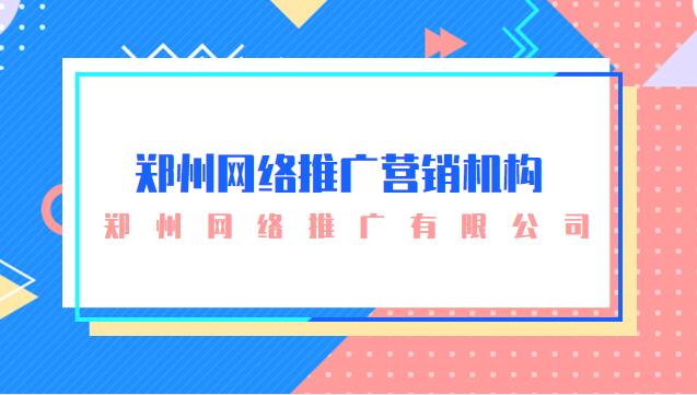 鄭州網絡推廣營銷機構(鄭州網絡推廣有限公司)