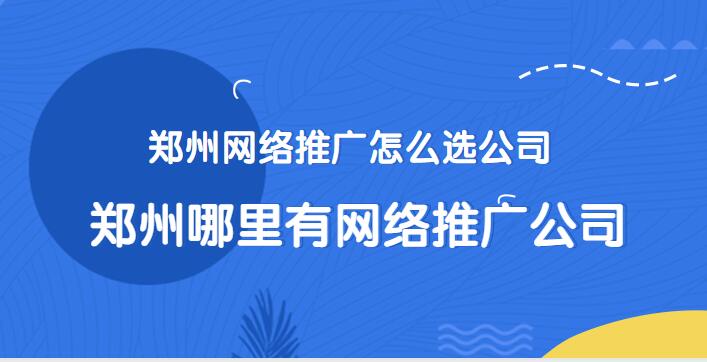 鄭州網絡推廣怎么選公司(鄭州哪里有網絡推廣公司)