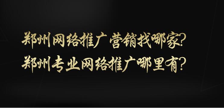 鄭州網絡推廣營銷找哪家?鄭州專業網絡推廣哪里有?