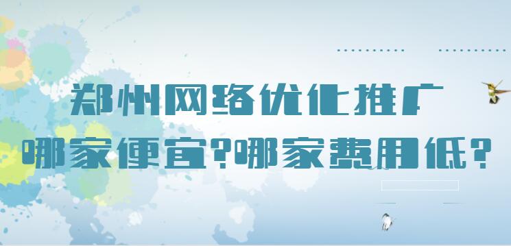 鄭州網絡優化推廣哪家便宜?哪家費用低?