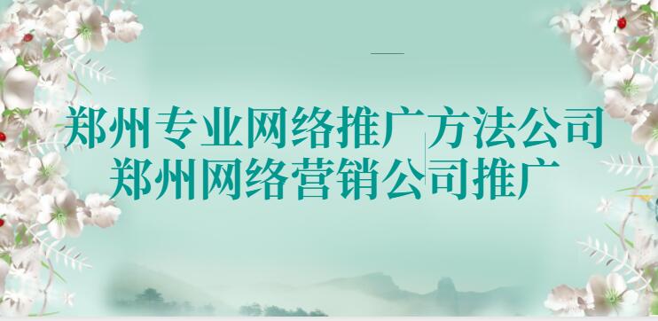 鄭州專業網絡推廣方法公司(鄭州網絡營銷公司推廣)