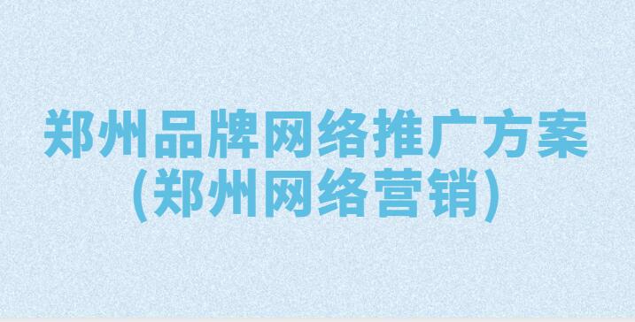 鄭州品牌網絡推廣方案(鄭州網絡營銷)