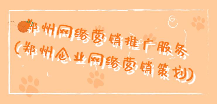 鄭州網絡營銷推廣服務(鄭州企業網絡營銷策劃)