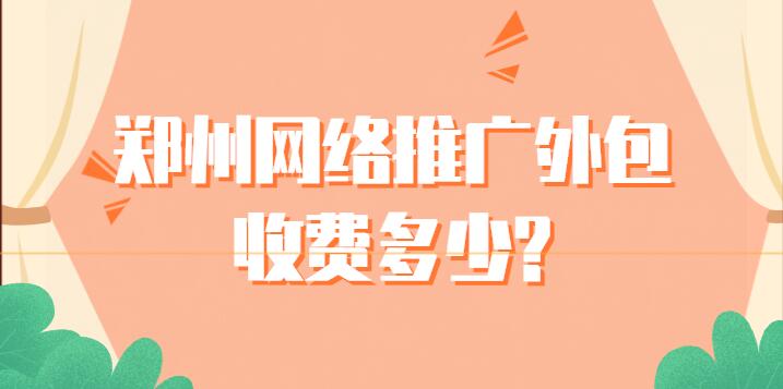 鄭州網絡推廣外包收費多少?