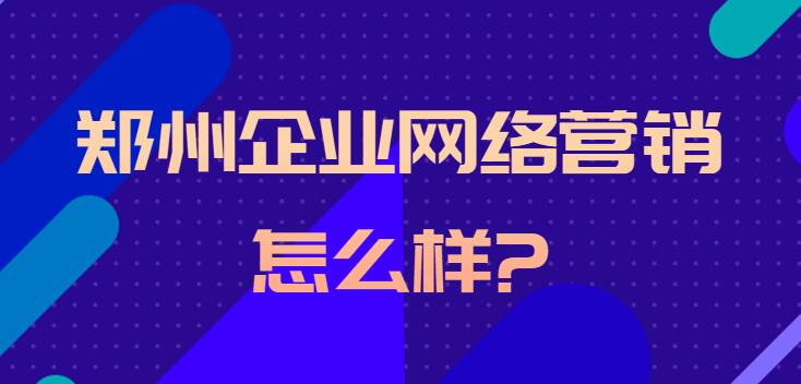 鄭州企業網絡營銷怎么樣?