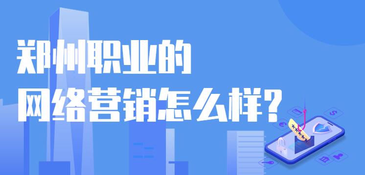 鄭州職業的網絡營銷怎么樣?