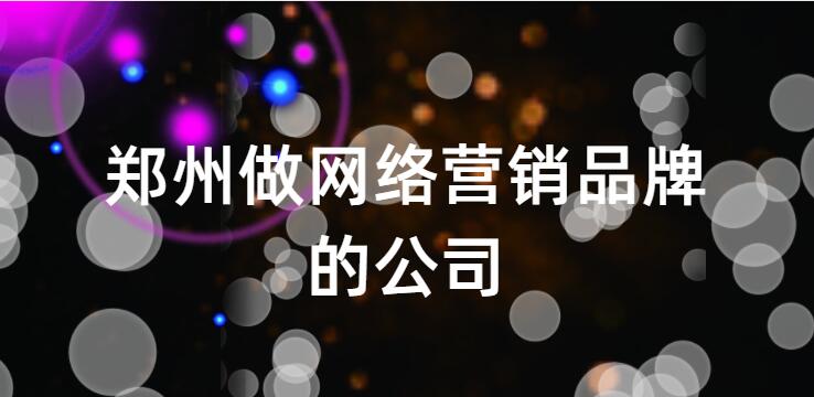鄭州做網絡營銷品牌的公司