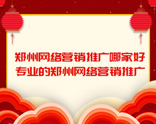 鄭州網絡營銷推廣哪家好(專業的鄭州網絡營銷推廣)