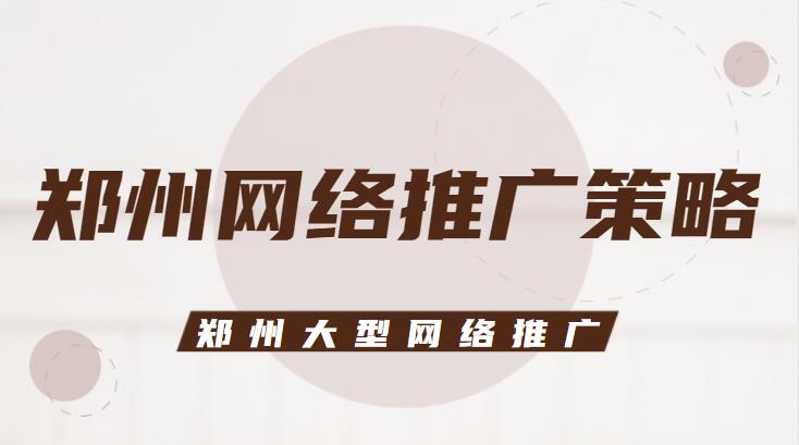 鄭州網絡推廣策略(鄭州大型網絡推廣)
