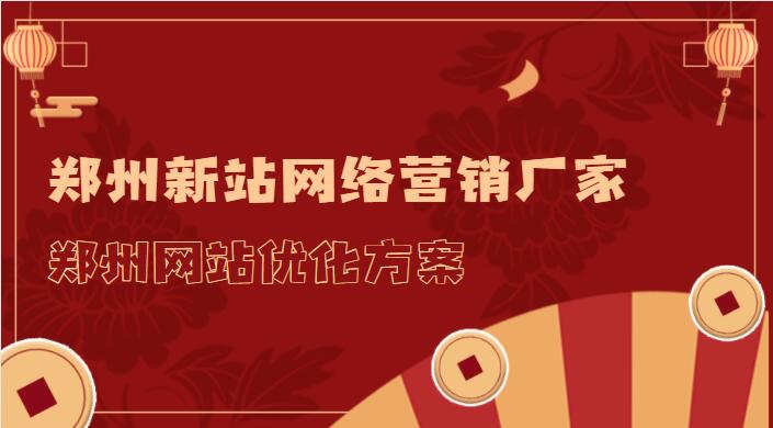 鄭州新站網絡營銷廠家(鄭州網站優化方案)