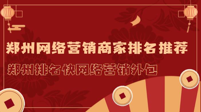 鄭州排名快網絡營銷外包(鄭州網絡營銷商家排名推薦)