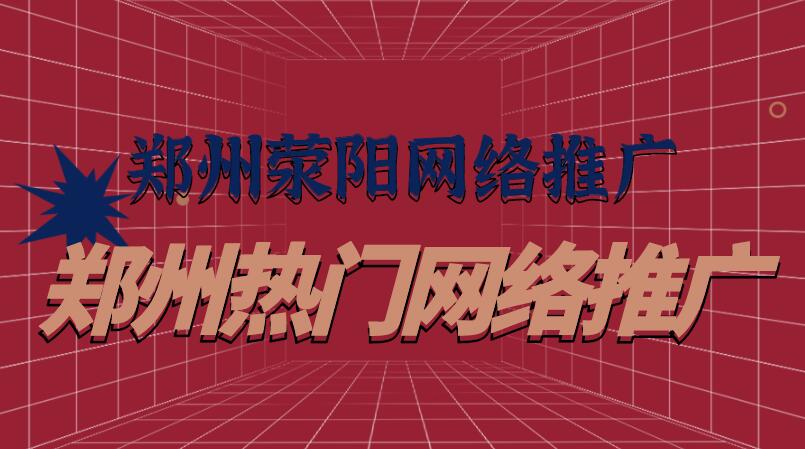 鄭州滎陽網絡推廣(鄭州熱門網絡推廣)