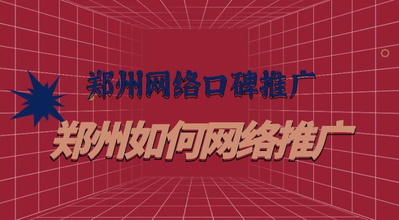 鄭州網絡口碑推廣(鄭州如何網絡推廣)