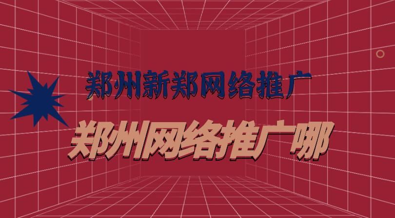 鄭州新鄭網絡推廣(鄭州網絡推廣哪)
