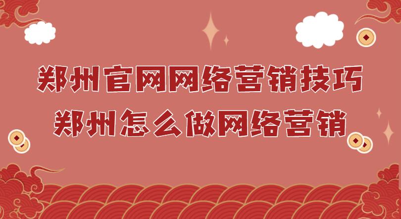 鄭州官網網絡營銷技巧(鄭州怎么做網絡營銷)