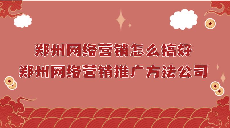 鄭州網絡營銷怎么搞好(鄭州網絡營銷推廣方法公司)