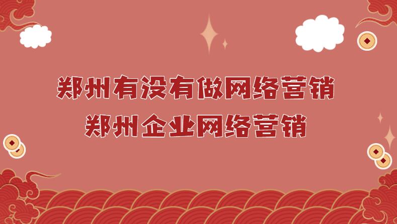 鄭州有沒有做網絡營銷(鄭州企業網絡營銷)