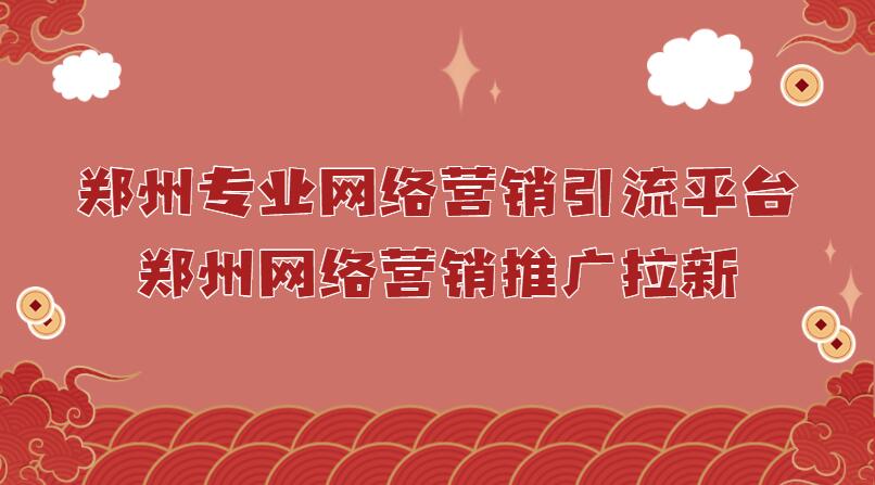 鄭州專業網絡營銷引流平臺(鄭州網絡營銷推廣拉新)