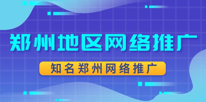 鄭州地區網絡推廣(知名鄭州網絡推廣)