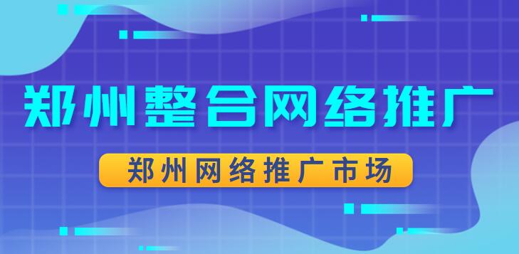 鄭州整合網絡推廣(鄭州網絡推廣市場)