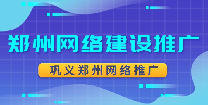 鄭州網絡建設推廣(鞏義鄭州網絡推廣)
