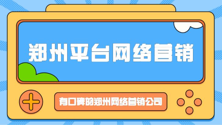 鄭州平臺網絡營銷(有口碑的鄭州網絡營銷公司)