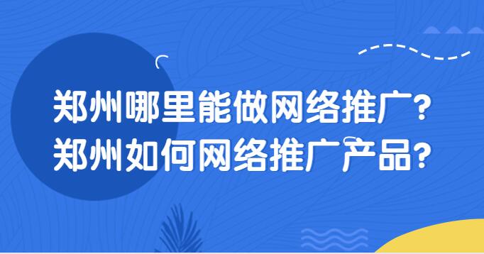 鄭州哪里能做網絡推廣?鄭州如何網絡推廣產品?