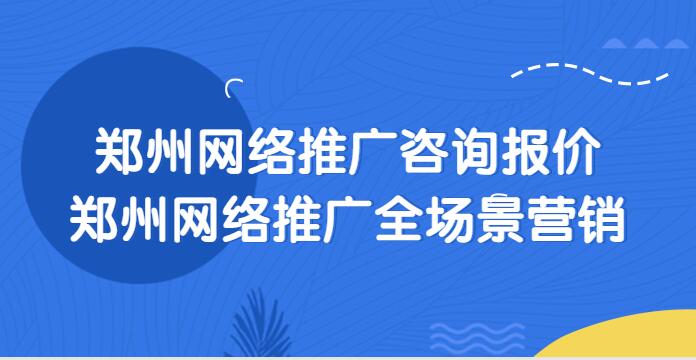 鄭州網絡推廣咨詢報價(鄭州網絡推廣全場景營銷)