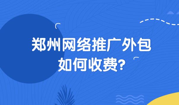 鄭州網絡推廣外包如何收費?