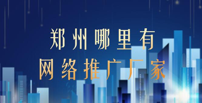 鄭州哪里有網絡推廣廠家