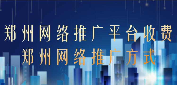 鄭州網絡推廣平臺收費(鄭州網絡推廣方式)