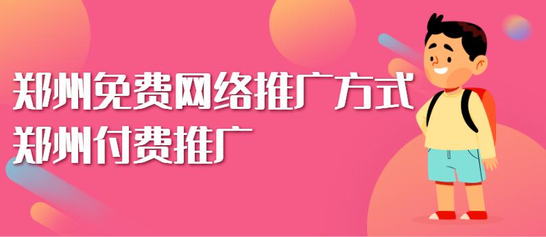 鄭州免費網絡推廣方式(鄭州付費推廣)