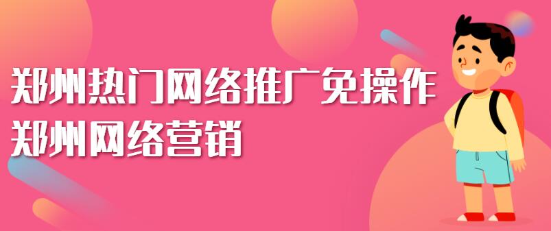 鄭州熱門網絡推廣免操作(鄭州網絡營銷)