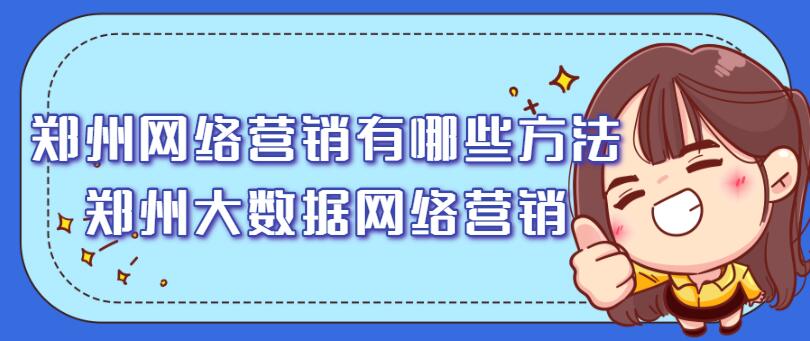 鄭州網絡營銷有哪些方法(鄭州大數據網絡營銷)