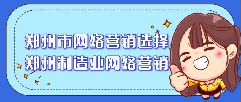 鄭州市網絡營銷選擇(鄭州制造業網絡營銷)