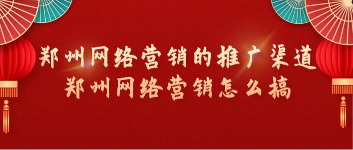 鄭州網絡營銷的推廣渠道(鄭州網絡營銷怎么搞)