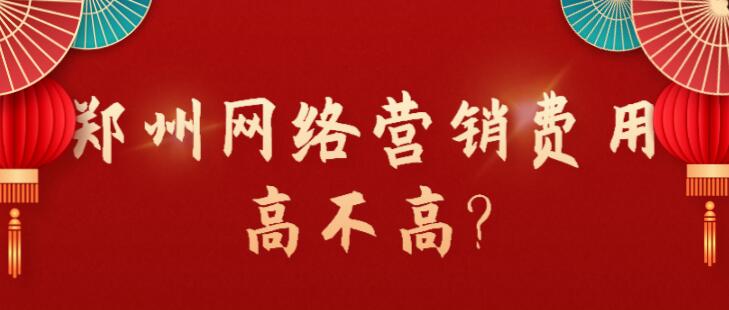鄭州網絡營銷費用高不高?