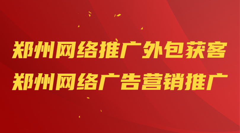 鄭州網絡推廣外包獲客(鄭州網絡廣告營銷推廣)
