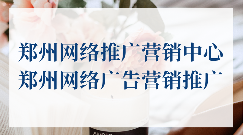 鄭州網絡推廣營銷中心(鄭州網絡廣告營銷推廣)