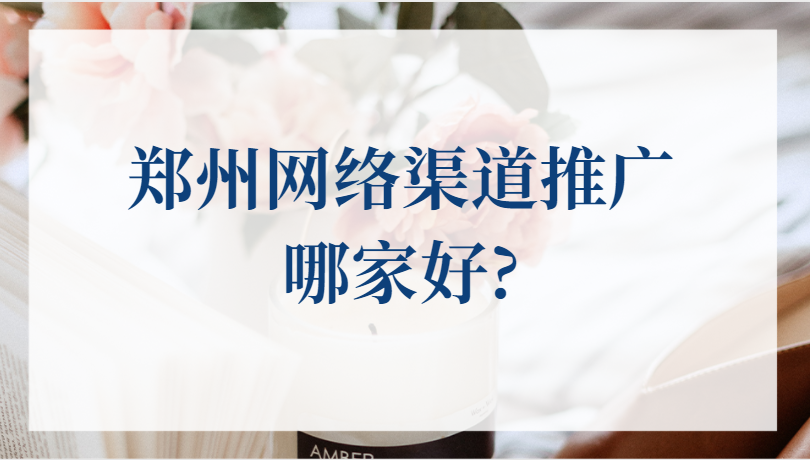 鄭州網絡渠道推廣哪家好?