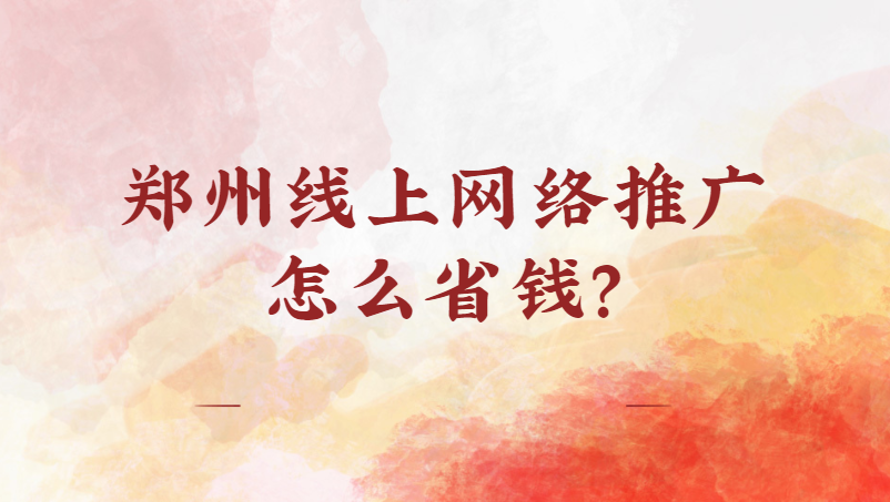 鄭州線上網絡推廣怎么省錢?